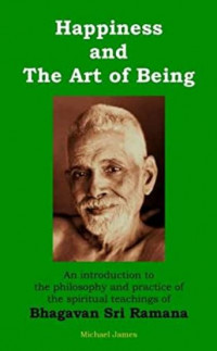 Happiness and The Art of Being: An Introduction to the Philosophy and Practice of the Spiritual Teachings of Bhagavan