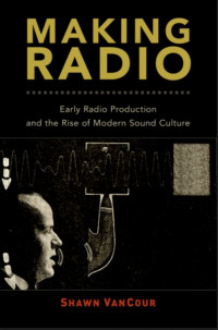 Making Radio Early Radio Production and the Rise of Modern Sound Culture