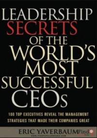 Leadership Secrets of the World's Most Successful CEOs 100 Top Executives Reveal the Management Strategies That Made Their Companies Great