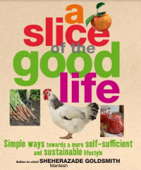 A Slice of the Good Life: Simple Ways Towards a More Self Sufficient and Sustainable Lifestyle